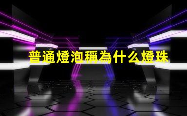 普通燈泡稱為什么燈珠 普通燈泡又稱為什么